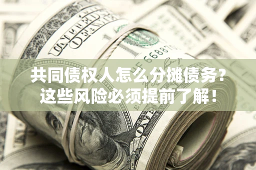 济南共同债权人怎么分摊债务？这些风险必须提前了解！