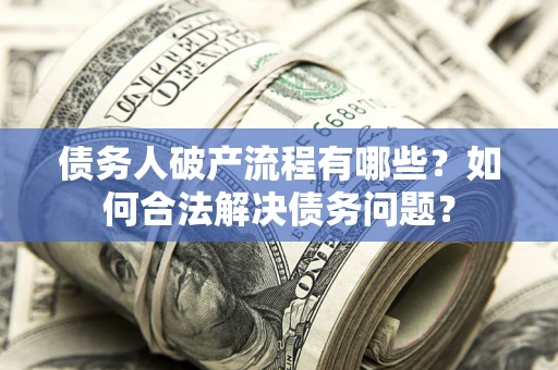 济南债务人破产流程有哪些？如何合法解决债务问题？