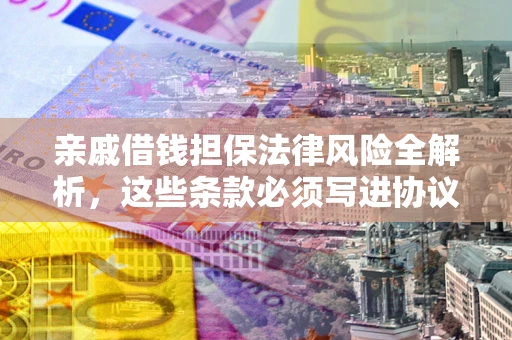 济南亲戚借钱担保法律风险全解析，这些条款必须写进协议