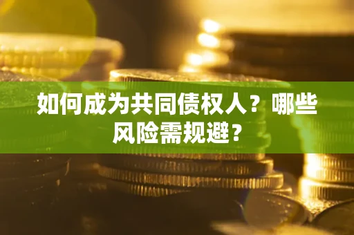 济南如何成为共同债权人？哪些风险需规避？