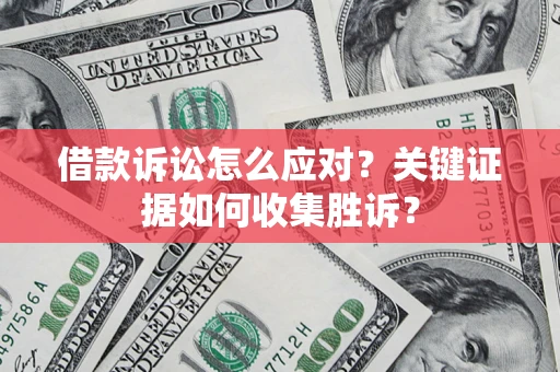 济南借款诉讼怎么应对？关键证据如何收集胜诉？