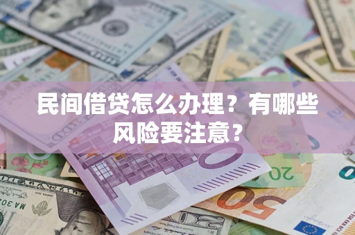 济南民间借贷怎么办理？有哪些风险要注意？