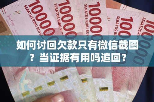 济南如何讨回欠款只有微信截图？当证据有用吗追回？