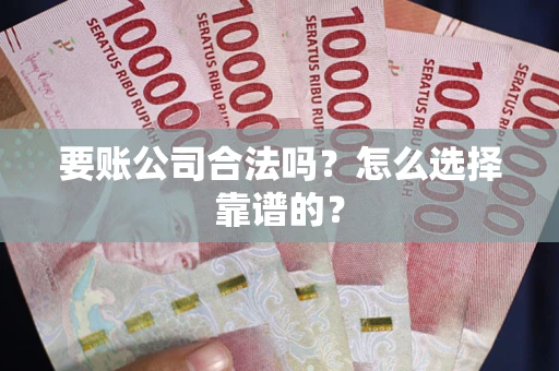 济南要账公司合法吗？怎么选择靠谱的？