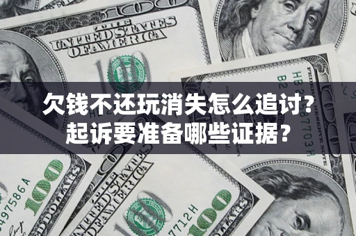 济南欠钱不还玩消失怎么追讨？起诉要准备哪些证据？
