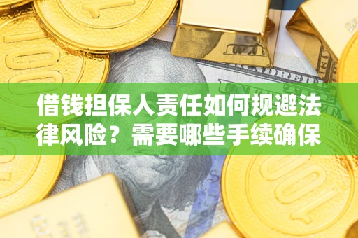 济南借钱担保人责任如何规避法律风险？需要哪些手续确保安全？