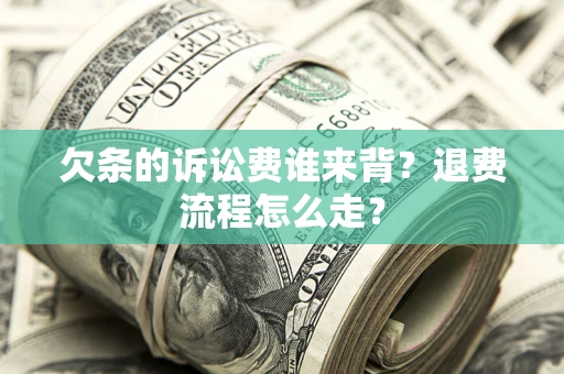 济南欠条的诉讼费谁来背？退费流程怎么走？