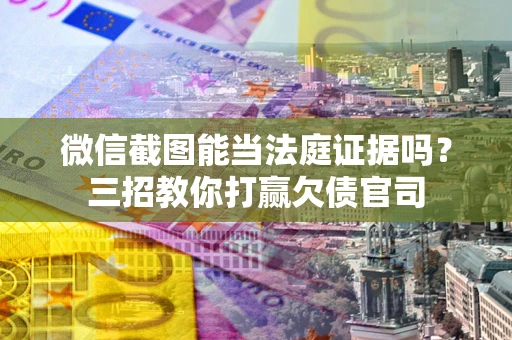 济南微信截图能当法庭证据吗？三招教你打赢欠债官司