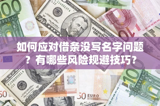 济南如何应对借条没写名字问题？有哪些风险规避技巧？