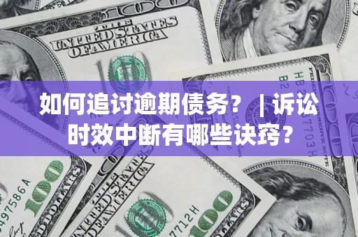 济南如何追讨逾期债务？ | 诉讼时效中断有哪些诀窍？