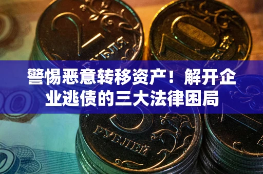 济南警惕恶意转移资产！解开企业逃债的三大法律困局