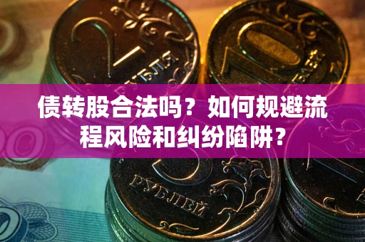 济南债转股合法吗？如何规避流程风险和纠纷陷阱？