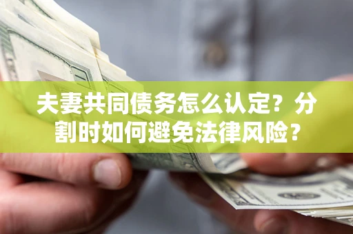 济南夫妻共同债务怎么认定？分割时如何避免法律风险？