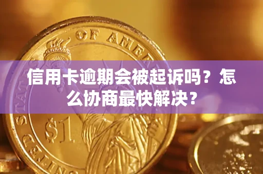 济南信用卡逾期会被起诉吗？怎么协商最快解决？