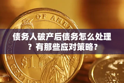 济南债务人破产后债务怎么处理？有那些应对策略？