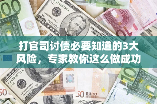济南打官司讨债必要知道的3大风险，专家教你这么做成功率飙升