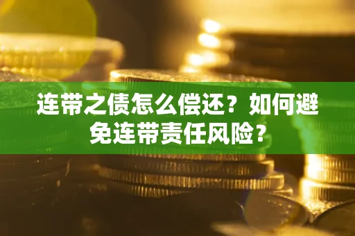 济南连带之债怎么偿还？如何避免连带责任风险？