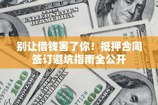 济南别让借钱害了你！抵押合同签订避坑指南全公开