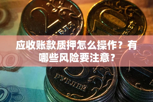 济南应收账款质押怎么操作？有哪些风险要注意？