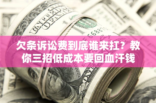 济南欠条诉讼费到底谁来扛？教你三招低成本要回血汗钱